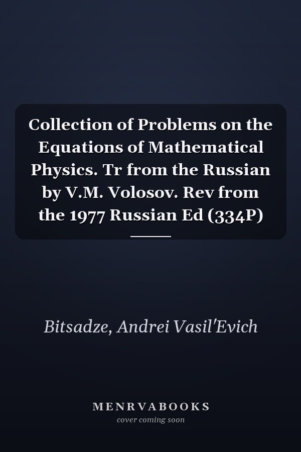 Collection of Problems on the Equations of Mathematical Physics. Tr from the Russian by V.M. Volosov. Rev from the 1977 Russian Ed (334P)
