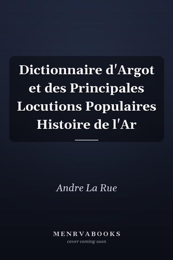 Dictionnaire d'Argot et des Principales Locutions Populaires Histoire de l'Ar