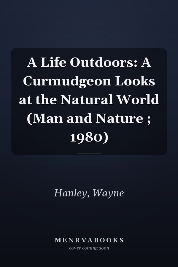 A Life Outdoors: A Curmudgeon Looks at the Natural World (Man and Nature ; 1980)