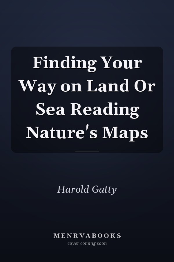 Finding Your Way on Land Or Sea Reading Nature's Maps