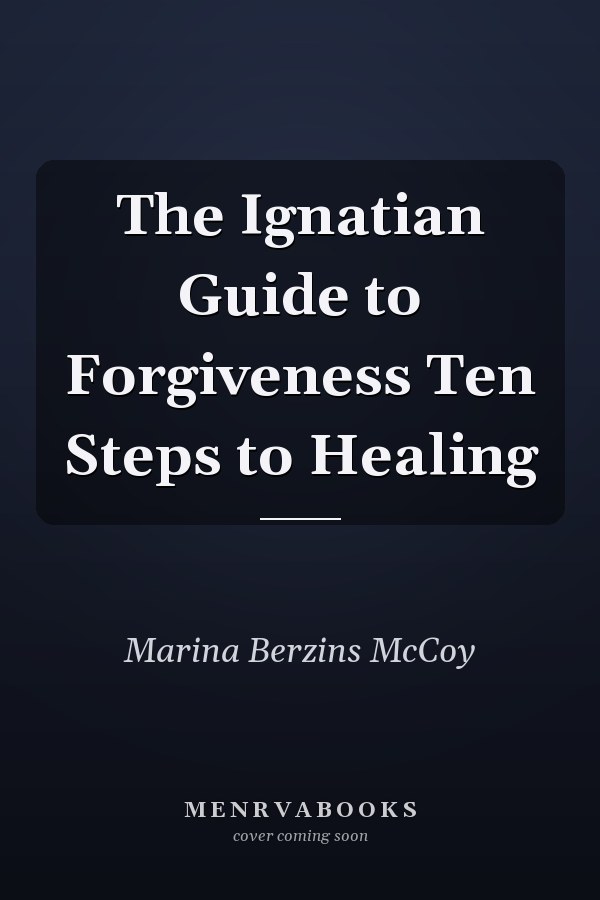 The Ignatian Guide to Forgiveness Ten Steps to Healing