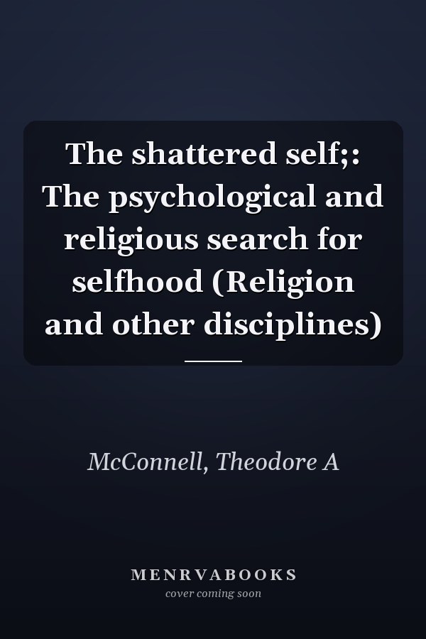 The shattered self;: The psychological and religious search for selfhood (Religion and other disciplines)