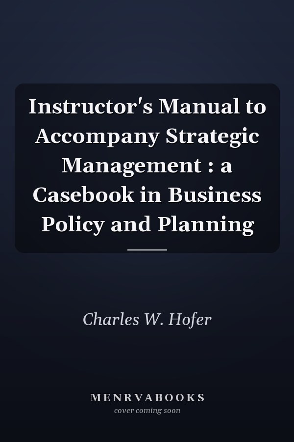 Instructor's Manual to Accompany Strategic Management : a Casebook in Business Policy and Planning