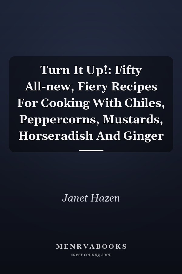Turn It Up!: Fifty All-new, Fiery Recipes For Cooking With Chiles, Peppercorns, Mustards, Horseradish And Ginger