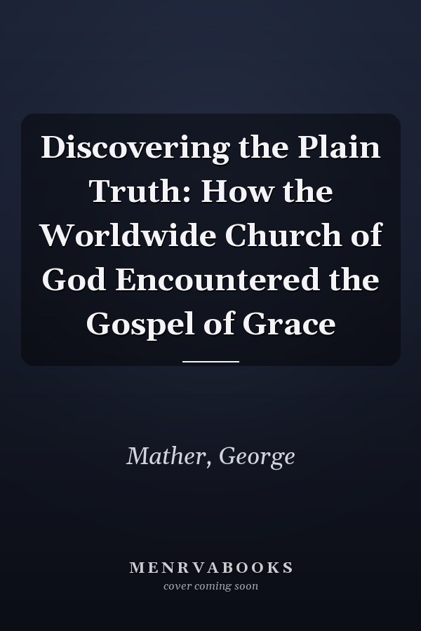 Discovering the Plain Truth: How the Worldwide Church of God Encountered the Gospel of Grace