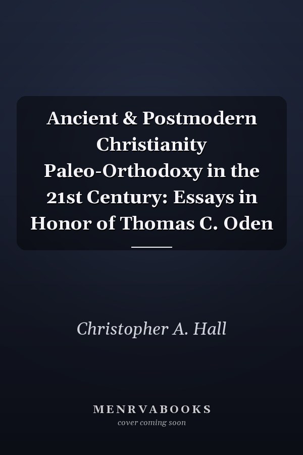 Ancient & Postmodern Christianity Paleo-Orthodoxy in the 21st Century: Essays in Honor of Thomas C. Oden