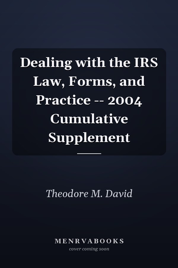 Dealing with the IRS Law, Forms, and Practice -- 2004 Cumulative Supplement
