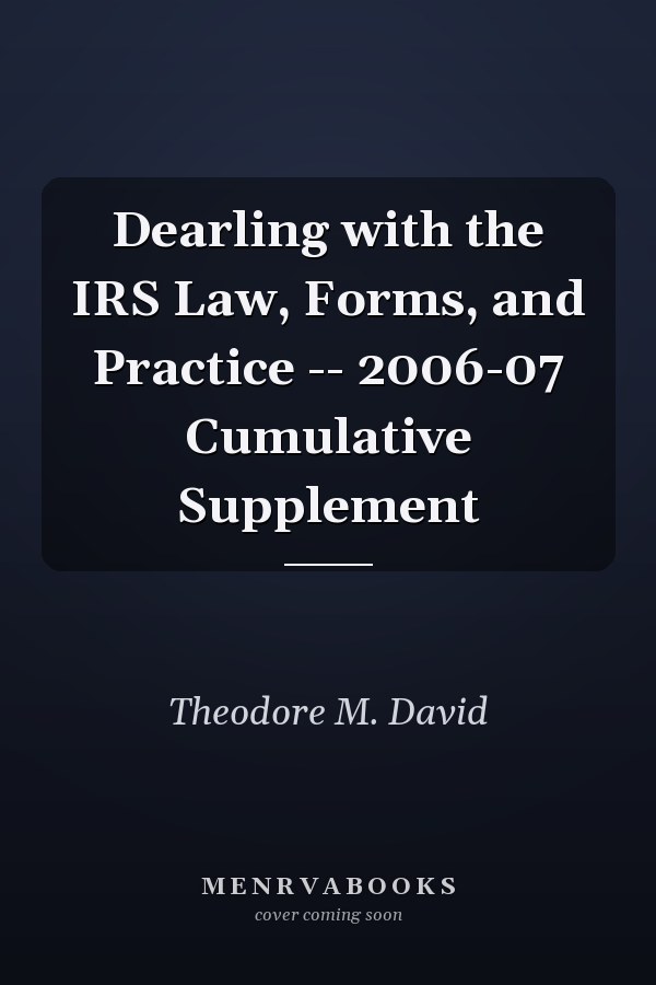 Dearling with the IRS Law, Forms, and Practice -- 2006-07 Cumulative Supplement