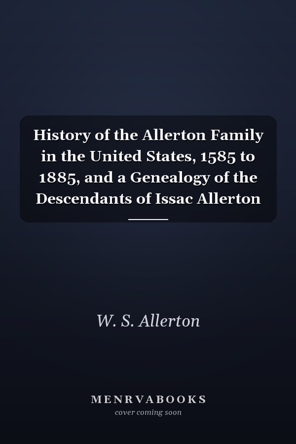 History of the Allerton Family in the United States, 1585 to 1885, and a Genealogy of the Descendants of Issac Allerton