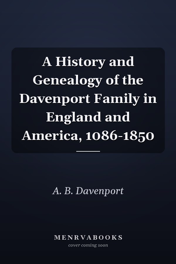 A History and Genealogy of the Davenport Family in England and America, 1086-1850