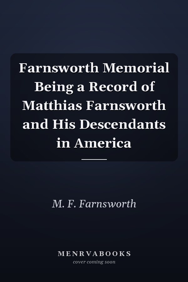 Farnsworth Memorial Being a Record of Matthias Farnsworth and His Descendants in America