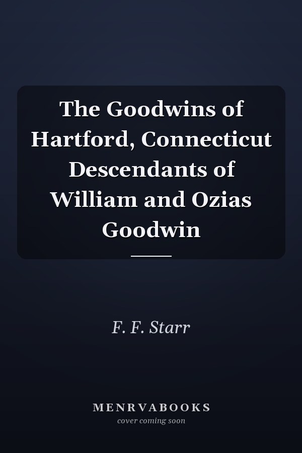The Goodwins of Hartford, Connecticut Descendants of William and Ozias Goodwin