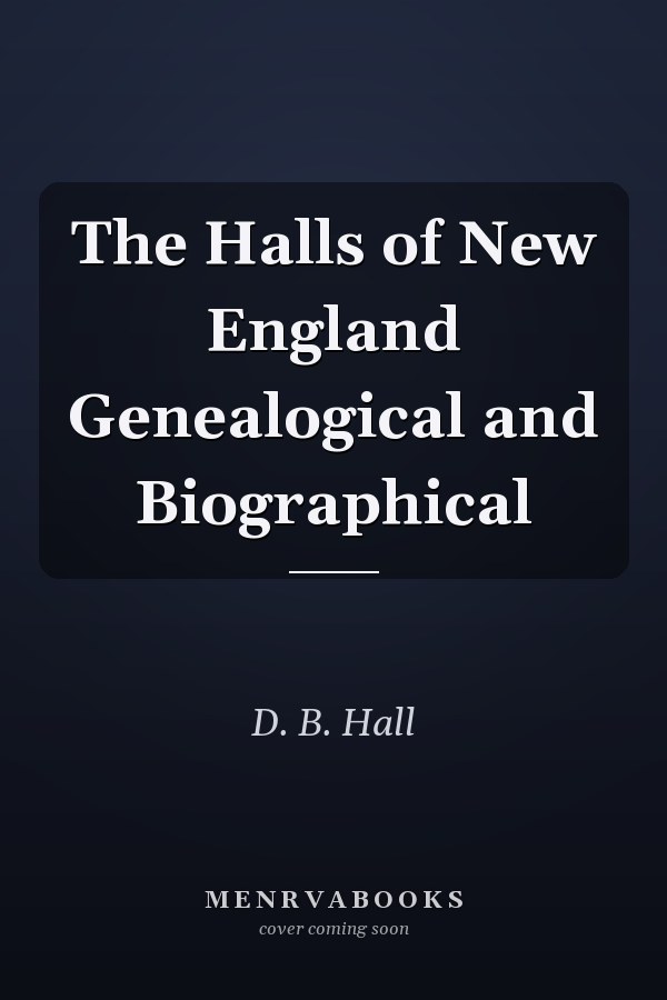 The Halls of New England Genealogical and Biographical