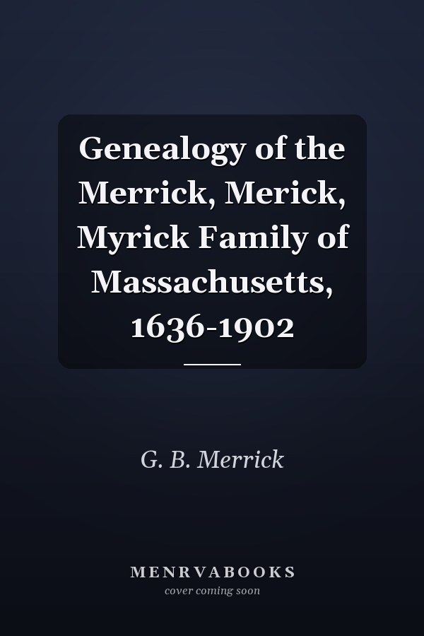 Genealogy of the Merrick, Merick, Myrick Family of Massachusetts, 1636-1902