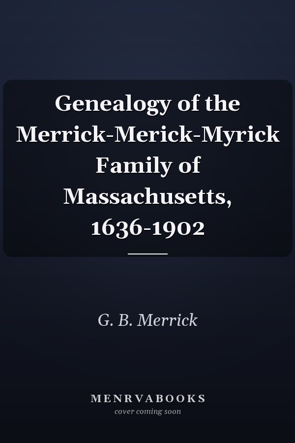 Genealogy of the Merrick-Merick-Myrick Family of Massachusetts, 1636-1902