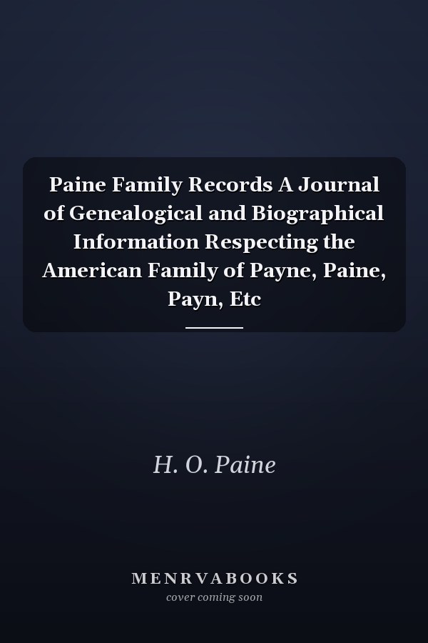 Paine Family Records A Journal of Genealogical and Biographical Information Respecting the American Family of Payne, Paine, Payn, Etc