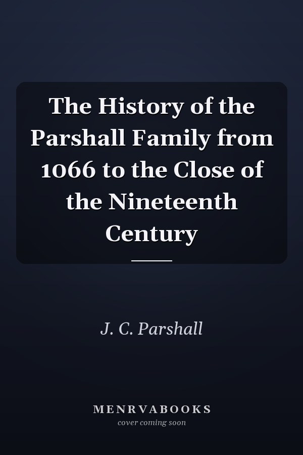 The History of the Parshall Family from 1066 to the Close of the Nineteenth Century