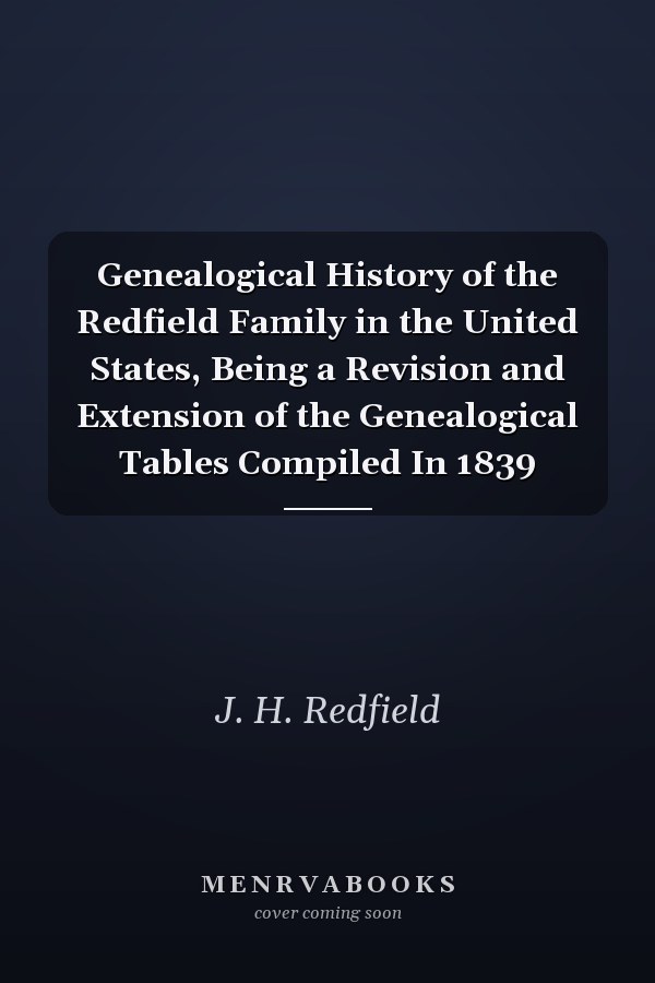 Genealogical History of the Redfield Family in the United States, Being a Revision and Extension of the Genealogical Tables Compiled In 1839