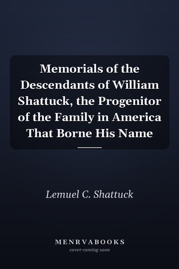 Memorials of the Descendants of William Shattuck, the Progenitor of the Family in America That Borne His Name
