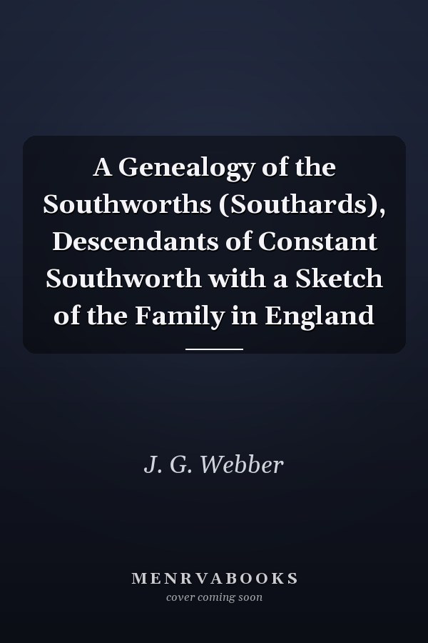 A Genealogy of the Southworths (Southards), Descendants of Constant Southworth with a Sketch of the Family in England