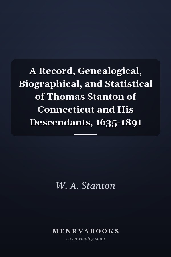 A Record, Genealogical, Biographical, and Statistical of Thomas Stanton of Connecticut and His Descendants, 1635-1891