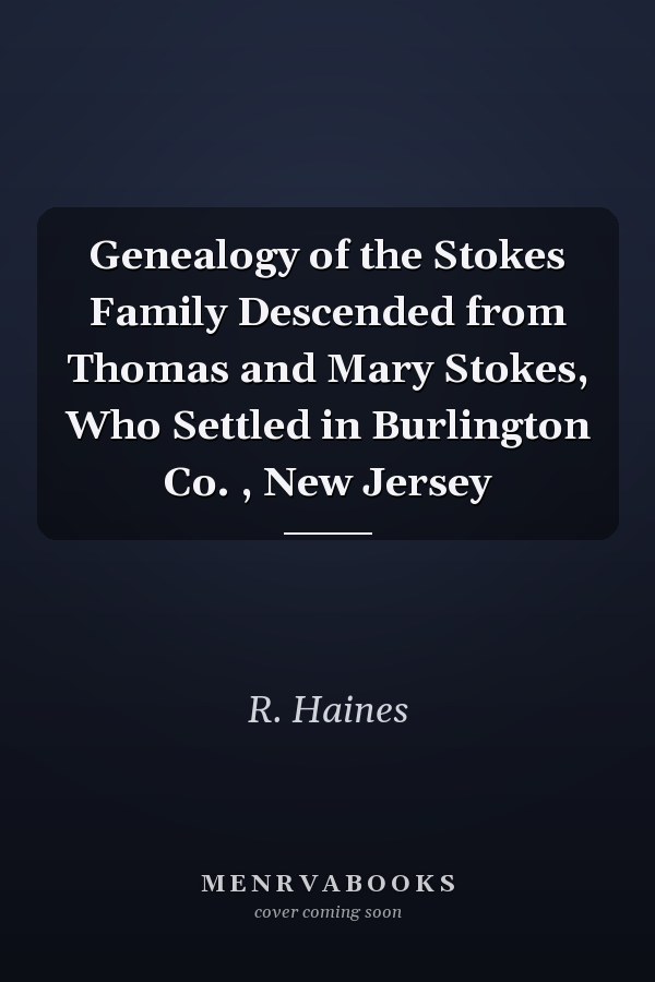 Genealogy of the Stokes Family Descended from Thomas and Mary Stokes, Who Settled in Burlington Co. , New Jersey