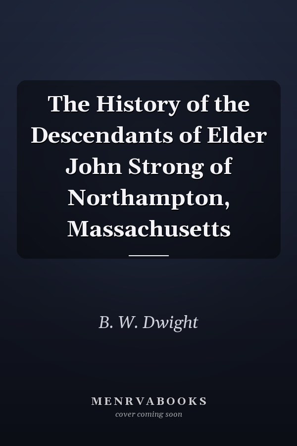 The History of the Descendants of Elder John Strong of Northampton, Massachusetts