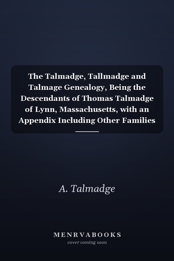 The Talmadge, Tallmadge and Talmage Genealogy, Being the Descendants of Thomas Talmadge of Lynn, Massachusetts, with an Appendix Including Other Families