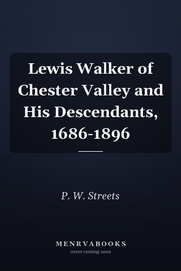 Lewis Walker of Chester Valley and His Descendants, 1686-1896