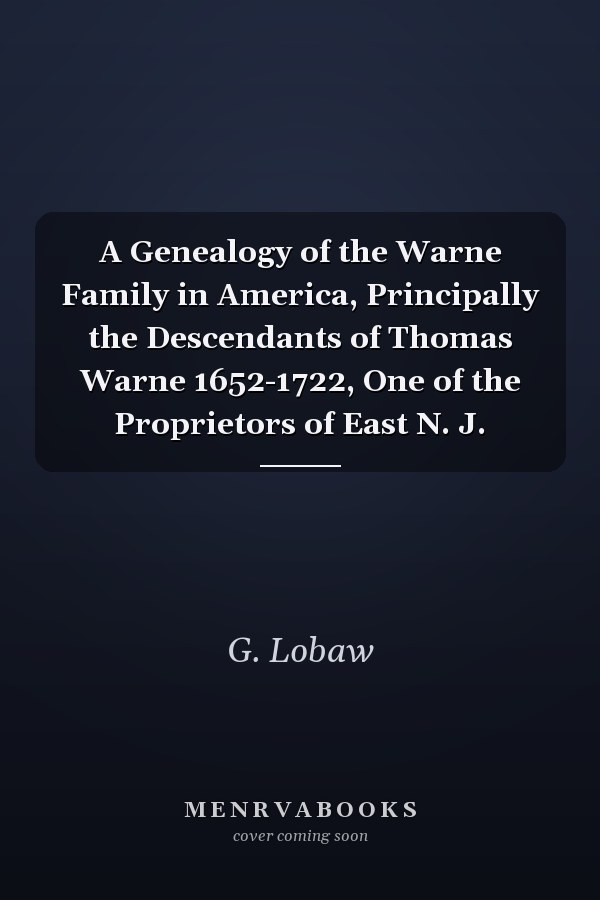 A Genealogy of the Warne Family in America, Principally the Descendants of Thomas Warne 1652-1722, One of the Proprietors of East N. J.