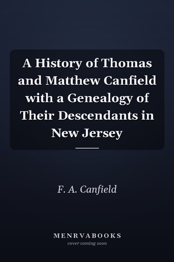 A History of Thomas and Matthew Canfield with a Genealogy of Their Descendants in New Jersey