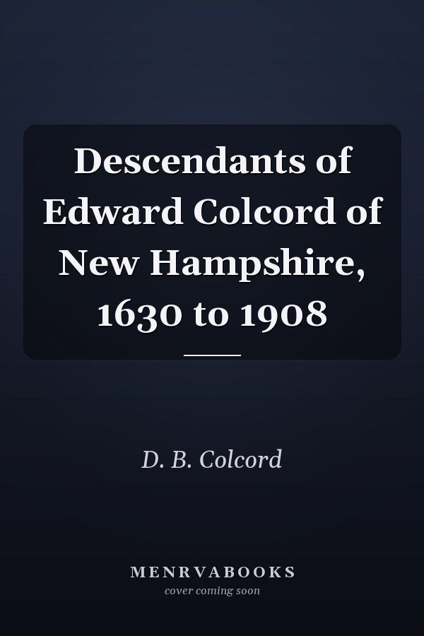 Descendants of Edward Colcord of New Hampshire, 1630 to 1908