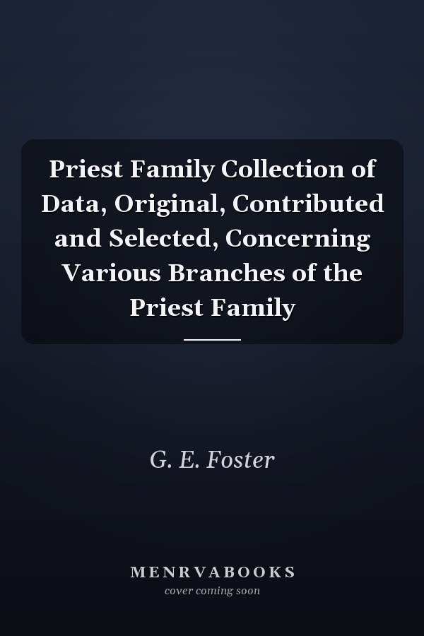 Priest Family Collection of Data, Original, Contributed and Selected, Concerning Various Branches of the Priest Family