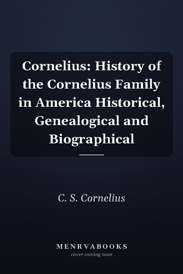 Cornelius: History of the Cornelius Family in America Historical, Genealogical and Biographical