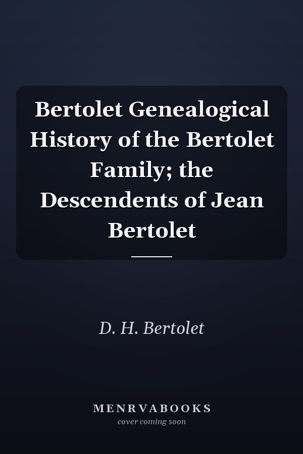 Bertolet Genealogical History of the Bertolet Family; the Descendents of Jean Bertolet