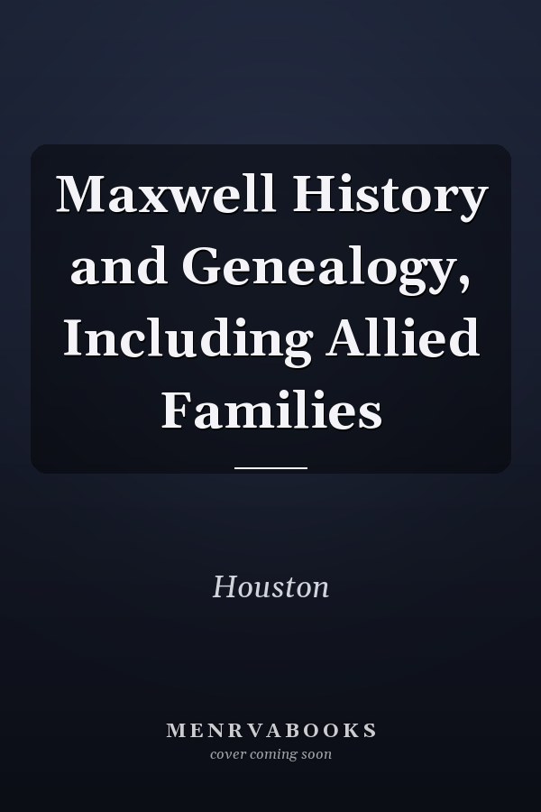 Maxwell History and Genealogy, Including Allied Families