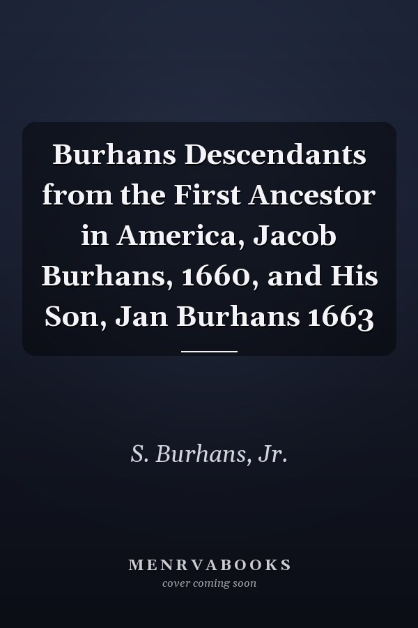Burhans Descendants from the First Ancestor in America, Jacob Burhans, 1660, and His Son, Jan Burhans 1663