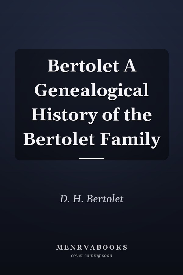 Bertolet A Genealogical History of the Bertolet Family