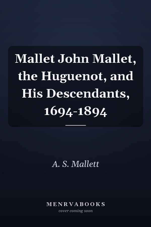Mallet John Mallet, the Huguenot, and His Descendants, 1694-1894