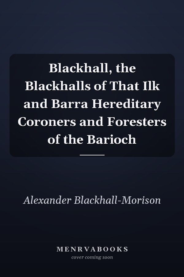 Blackhall, the Blackhalls of That Ilk and Barra Hereditary Coroners and Foresters of the Barioch