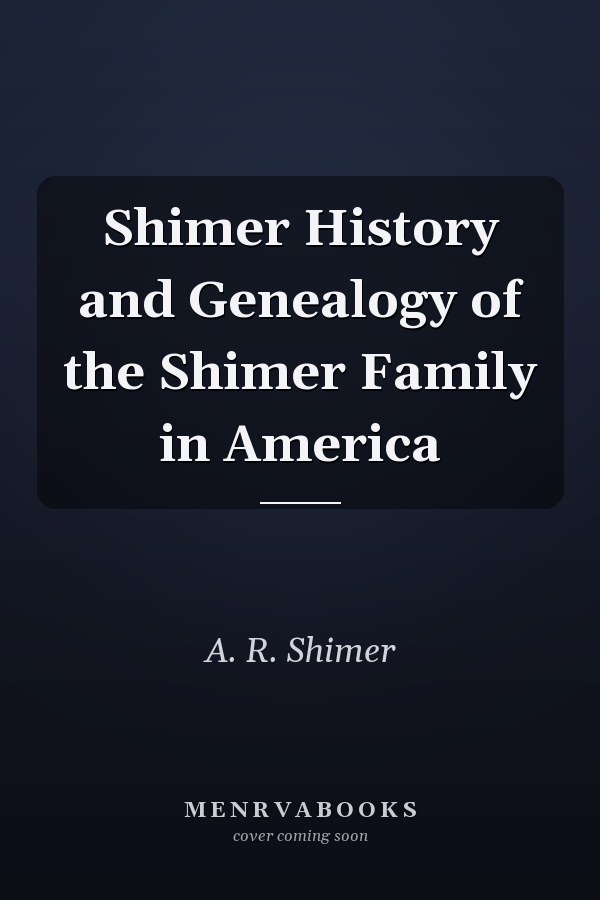 Shimer History and Genealogy of the Shimer Family in America