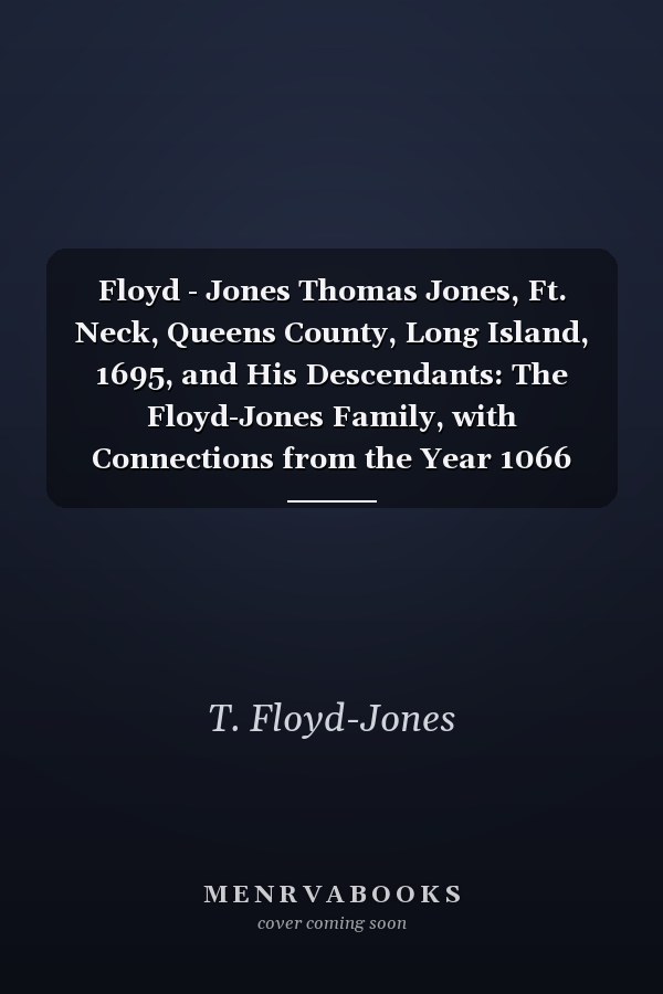 Floyd - Jones Thomas Jones, Ft. Neck, Queens County, Long Island, 1695, and His Descendants: The Floyd-Jones Family, with Connections from the Year 1066