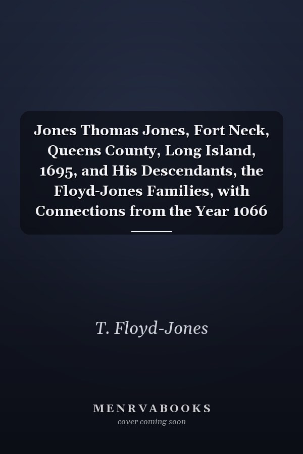 Jones Thomas Jones, Fort Neck, Queens County, Long Island, 1695, and His Descendants, the Floyd-Jones Families, with Connections from the Year 1066