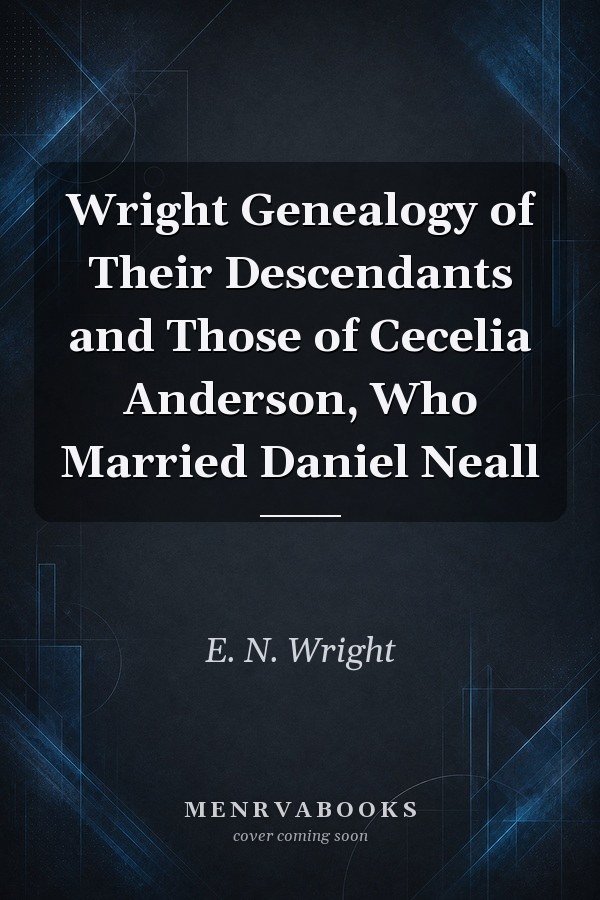 Wright Genealogy of Their Descendants and Those of Cecelia Anderson, Who Married Daniel Neall