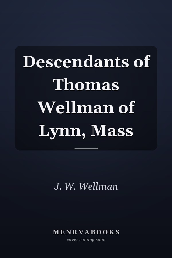 Descendants of Thomas Wellman of Lynn, Mass