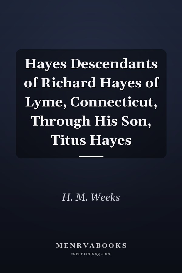 Hayes Descendants of Richard Hayes of Lyme, Connecticut, Through His Son, Titus Hayes