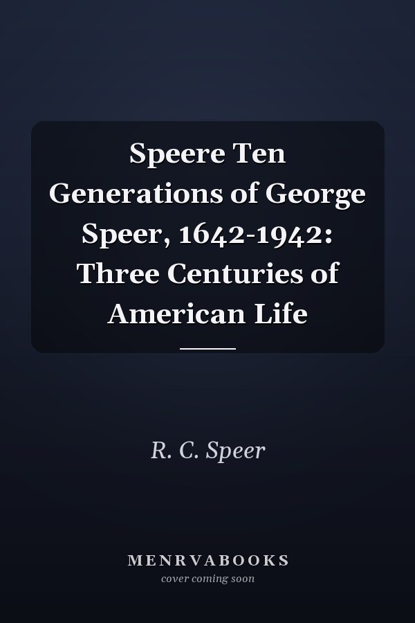 Speere Ten Generations of George Speer, 1642-1942: Three Centuries of American Life