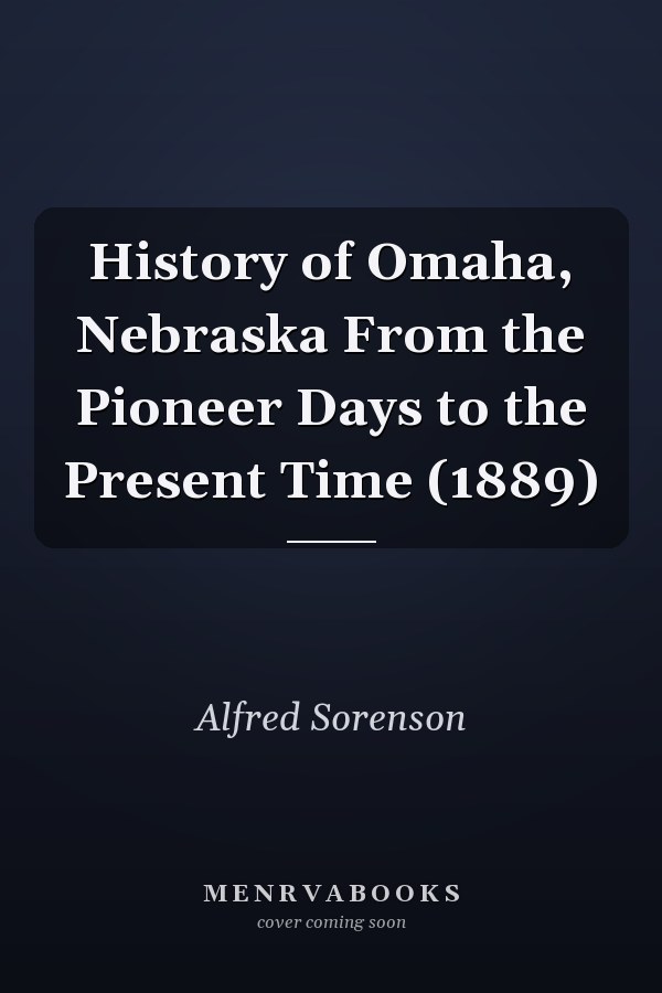 History of Omaha, Nebraska From the Pioneer Days to the Present Time (1889)