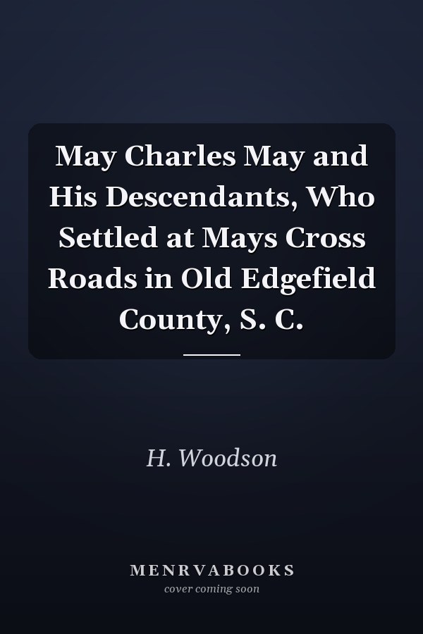 May Charles May and His Descendants, Who Settled at Mays Cross Roads in Old Edgefield County, S. C.