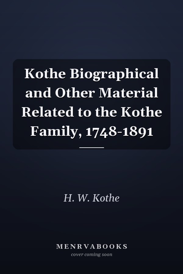 Kothe Biographical and Other Material Related to the Kothe Family, 1748-1891